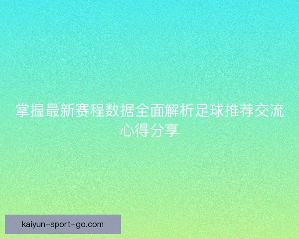 掌握最新赛程数据全面解析足球推荐交流心得分享