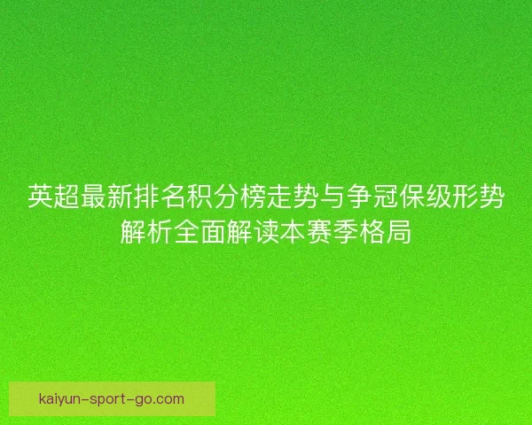 英超最新排名积分榜走势与争冠保级形势解析全面解读本赛季格局