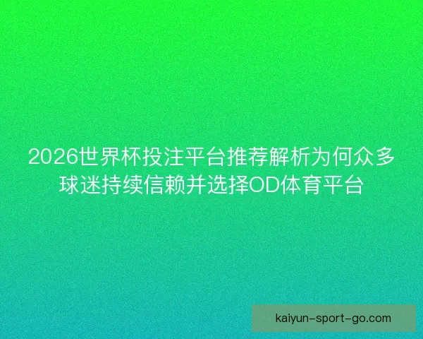 2026世界杯投注平台推荐解析为何众多球迷持续信赖并选择OD体育平台