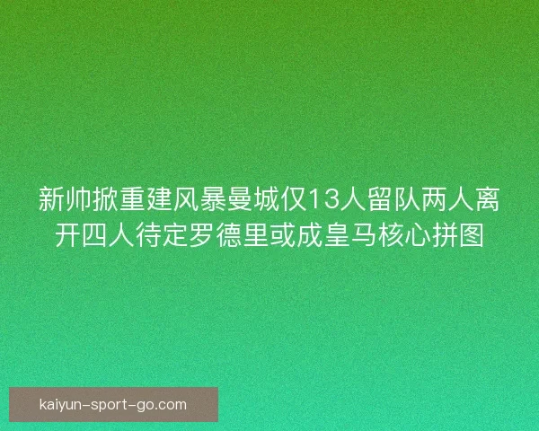 新帅掀重建风暴曼城仅13人留队两人离开四人待定罗德里或成皇马核心拼图